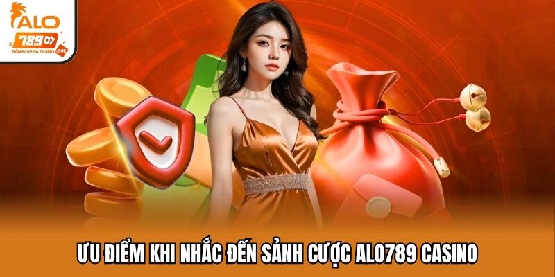 Ưu điểm khi nhắc đến sảnh cược ALO789 casino