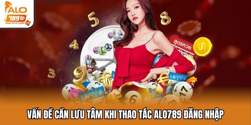 Vấn đề cần lưu tâm khi thao tác ALO789 đăng nhập