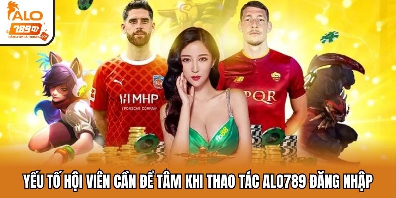 Yếu tố hội viên cần để tâm khi thao tác ALO789 đăng nhập