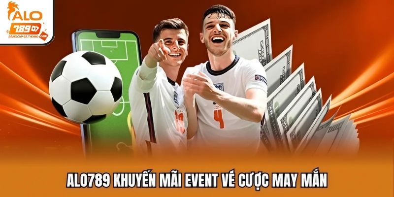 ALO789 khuyến mãi event vé cược may mắn