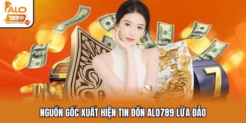 Nguồn gốc xuất hiện tin đồn ALO789 lừa đảo