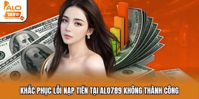 Khắc phục lỗi nạp tiền tại ALO789 không thành công