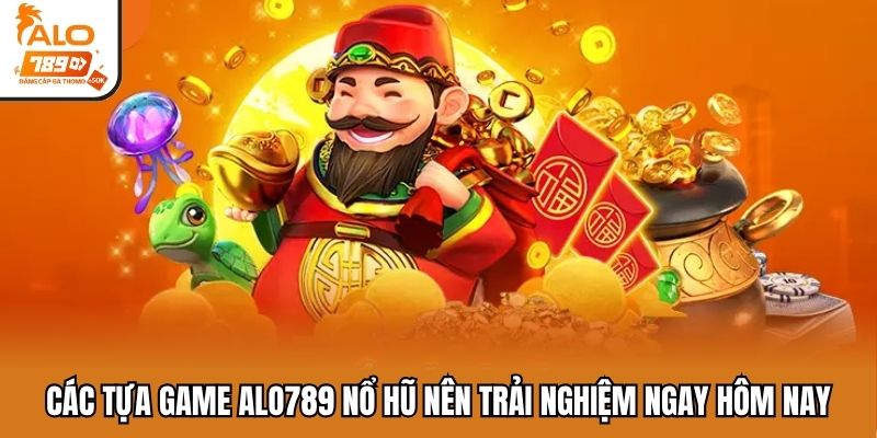 Các tựa game ALO789 nổ hũ nên trải nghiệm ngay hôm nay