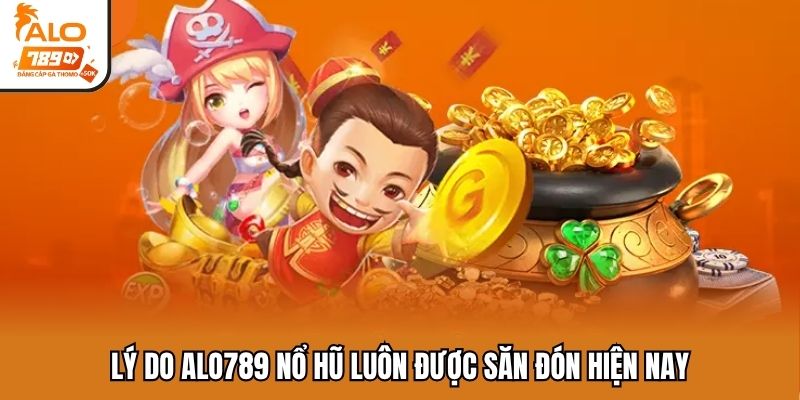 Lý do ALO789 nổ hũ luôn được săn đón hiện nay