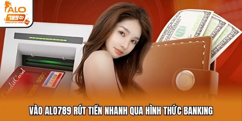 Vào ALO789 rút tiền nhanh qua hình thức banking