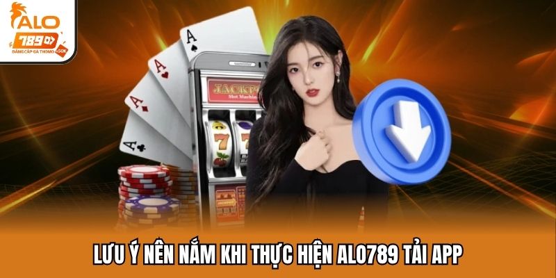 Lưu ý nên nắm khi thực hiện ALO789 tải app