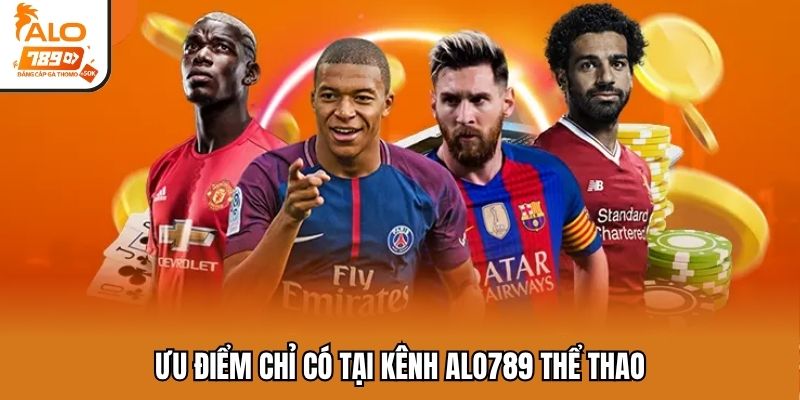 Ưu điểm chỉ có tại kênh ALO789 thể thao