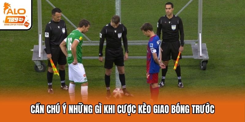 Cần chú ý những gì khi cược kèo giao bóng trước