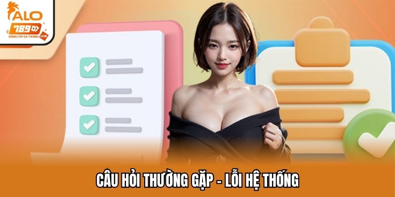 Câu hỏi thường gặp - lỗi hệ thống