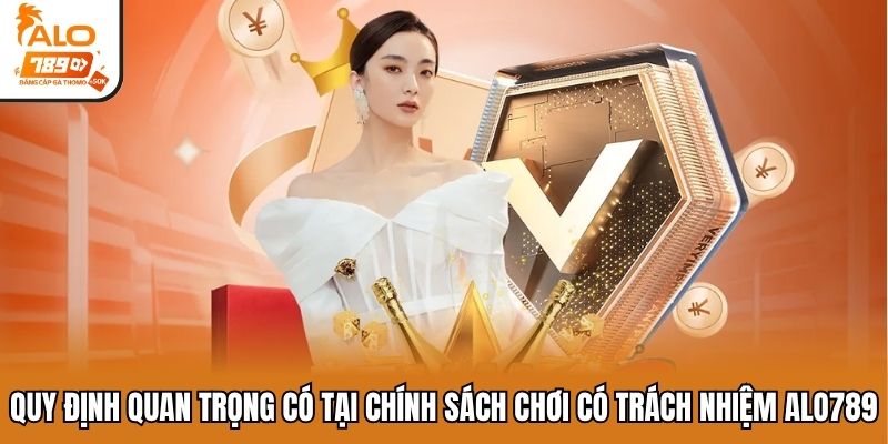 Quy định quan trọng có tại chính sách chơi có trách nhiệm ALO789