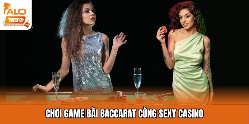Chơi game bài baccarat cùng Sexy Casino