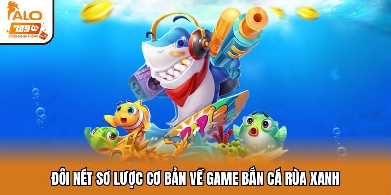 Đôi nét sơ lược cơ bản về game bắn cá rùa xanh