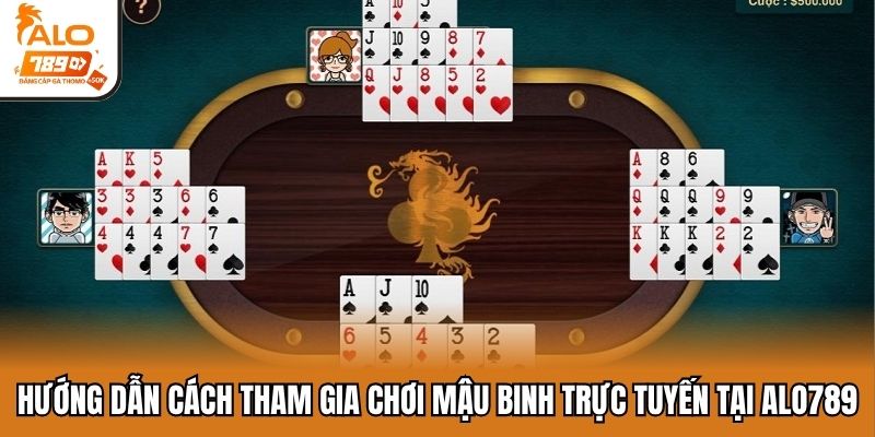 Hướng dẫn cách tham gia chơi mậu binh trực tuyến tại Alo789