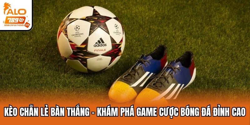 Kèo chẵn lẻ bàn thắng