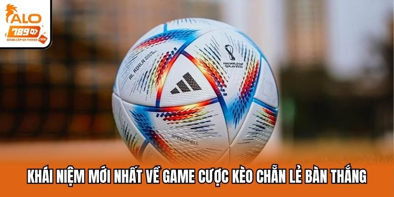 Khái niệm mới nhất về game cược kèo chẵn lẻ bàn thắng