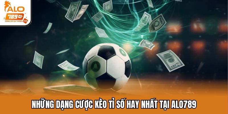 Những dạng cược kèo tỉ số hay nhất tại Alo789