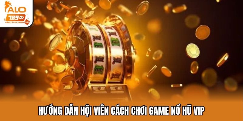 Hướng dẫn hội viên cách chơi game nổ hũ VIP