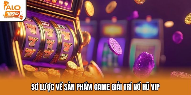 Sơ lược về sản phẩm game giải trí nổ hũ VIP