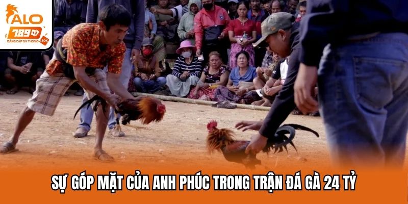 Sự góp mặt của anh Phúc trong trận đá gà 24 tỷ