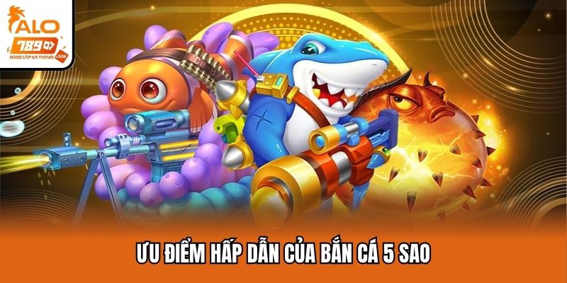 Ưu điểm hấp dẫn của bắn cá 5 sao