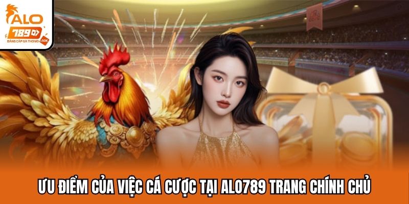 Ưu điểm của việc cá cược tại Alo789 trang chính chủ